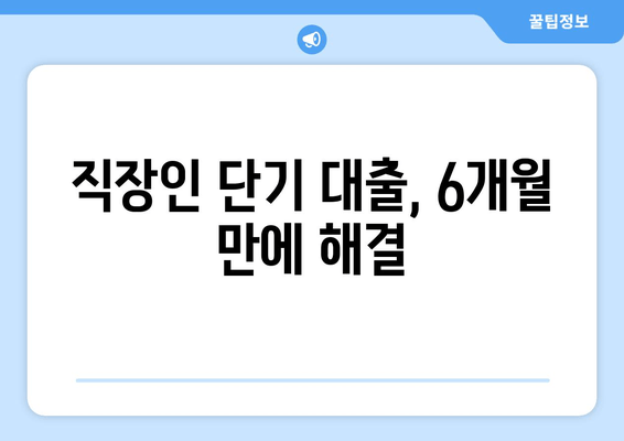 직장인 단기 대출, 6개월 만에 해결