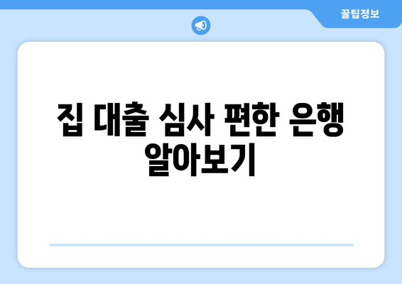 집 대출 심사 편한 은행 알아보기