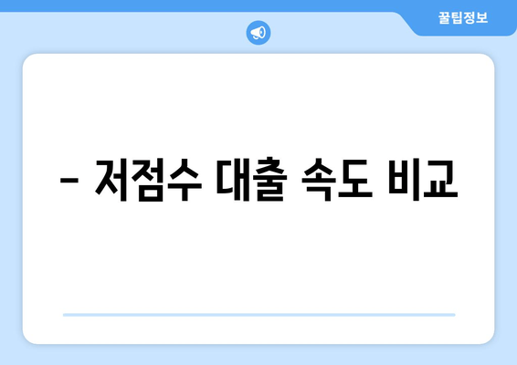 - 저점수 대출 속도 비교