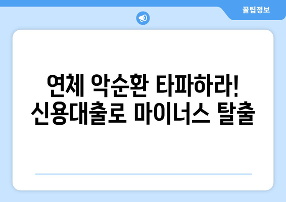 연체 악순환 타파하라! 신용대출로 마이너스 탈출