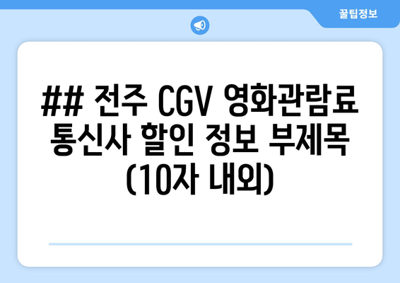 ## 전주 CGV 영화관람료 통신사 할인 정보 부제목 (10자 내외)