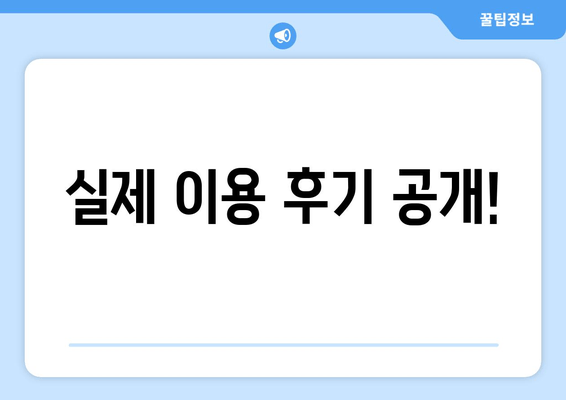 실제 이용 후기 공개!