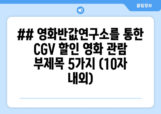 ## 영화반값연구소를 통한 CGV 할인 영화 관람 부제목 5가지 (10자 내외)