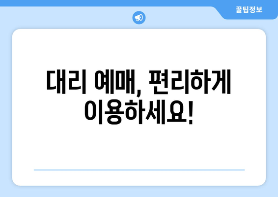 대리 예매, 편리하게 이용하세요!