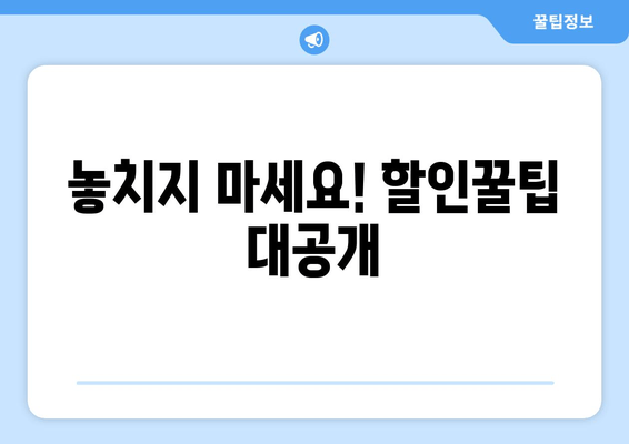 놓치지 마세요! 할인꿀팁 대공개