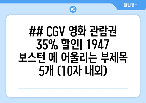 ## CGV 영화 관람권 35% 할인| 1947 보스턴 에 어울리는 부제목 5개 (10자 내외)