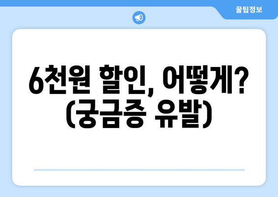 6천원 할인, 어떻게? (궁금증 유발)