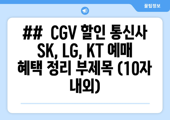 ##  CGV 할인 통신사 SK, LG, KT 예매 혜택 정리 부제목 (10자 내외)