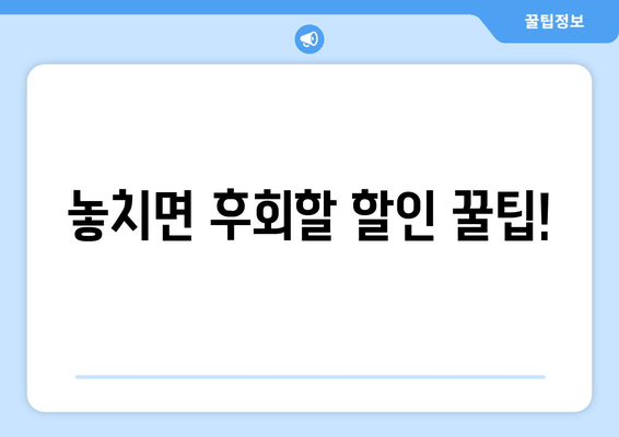 놓치면 후회할 할인 꿀팁!