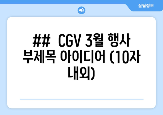 ##  CGV 3월 행사 부제목 아이디어 (10자 내외)