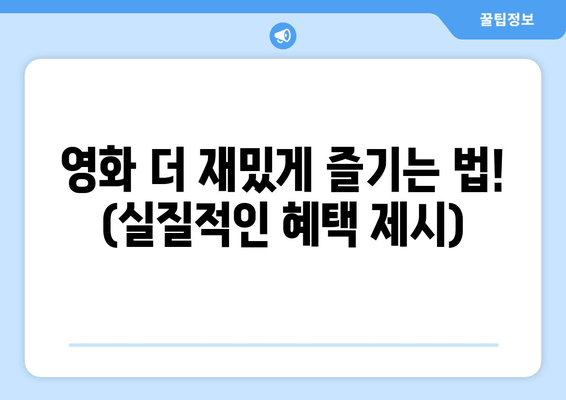 영화 더 재밌게 즐기는 법! (실질적인 혜택 제시)