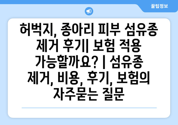 허벅지, 종아리 피부 섬유종 제거 후기| 보험 적용 가능할까요? | 섬유종 제거, 비용, 후기, 보험