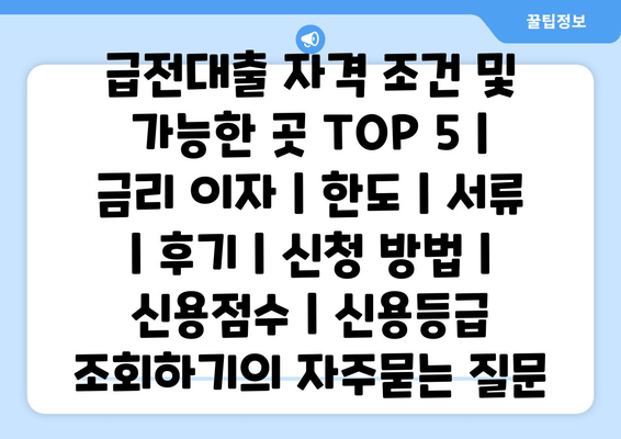 급전대출 자격 조건 및 가능한 곳 TOP 5 | 금리 이자 | 한도 | 서류 | 후기 | 신청 방법 | 신용점수 | 신용등급 조회하기