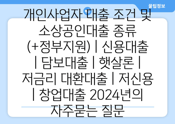 개인사업자 대출 조건 및 소상공인대출 종류 (+정부지원) | 신용대출 | 담보대출 | 햇살론 | 저금리 대환대출 | 저신용 | 창업대출 2024년