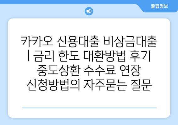 카카오 신용대출 비상금대출 | 금리 한도 대환방법 후기 중도상환 수수료 연장 신청방법