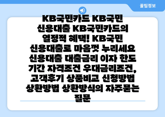 KB국민카드 KB국민 신용대출 KB국민카드의 열정적 혜택! KB국민 신용대출로 마음껏 누리세요 신용대출 대출금리 이자 한도 기간 자격조건 우대금리조건, 고객후기 상품비교 신청방법 상환방법 상환방식