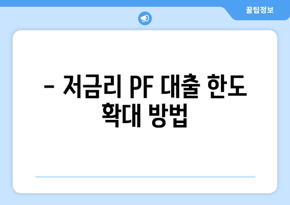 - 저금리 PF 대출 한도 확대 방법