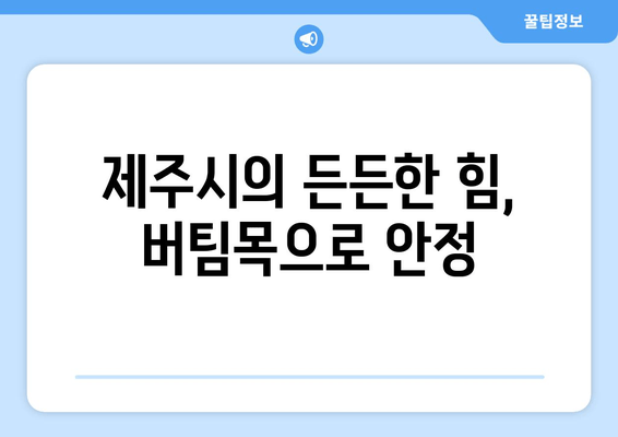 제주시의 든든한 힘, 버팀목으로 안정