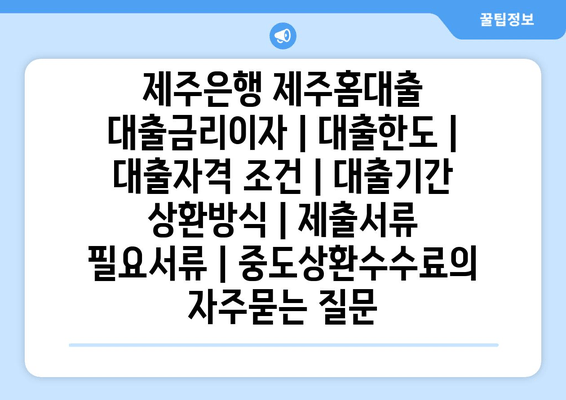 제주은행 제주홈대출 대출금리이자 | 대출한도 | 대출자격 조건 | 대출기간 상환방식 | 제출서류 필요서류 | 중도상환수수료