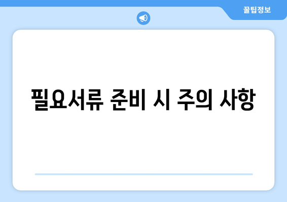 필요서류 준비 시 주의 사항