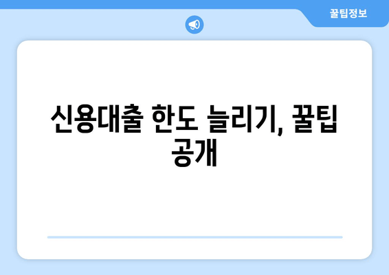 신용대출 한도 늘리기, 꿀팁 공개