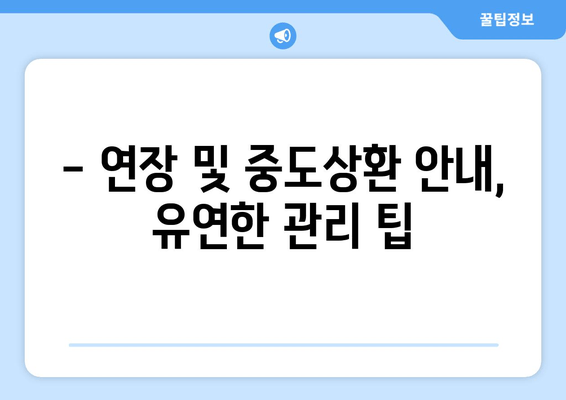 - 연장 및 중도상환 안내, 유연한 관리 팁