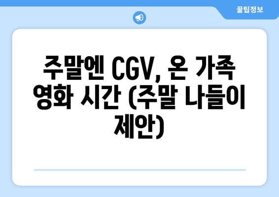 주말엔 CGV, 온 가족 영화 시간 (주말 나들이 제안)