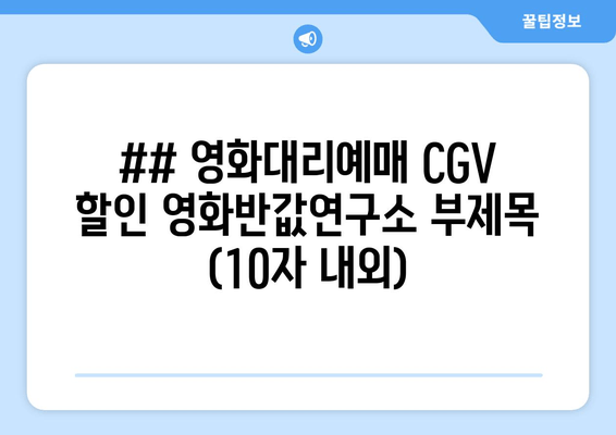 ## 영화대리예매 CGV 할인 영화반값연구소 부제목 (10자 내외)