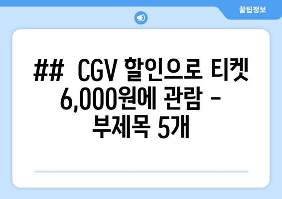 ##  CGV 할인으로 티켓 6,000원에 관람 - 부제목 5개