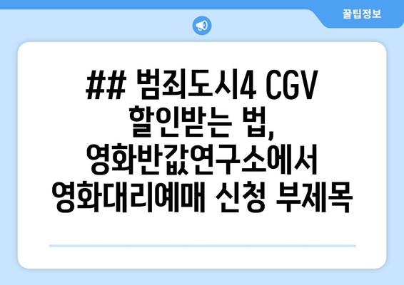 ## 범죄도시4 CGV 할인받는 법, 영화반값연구소에서 영화대리예매 신청 부제목