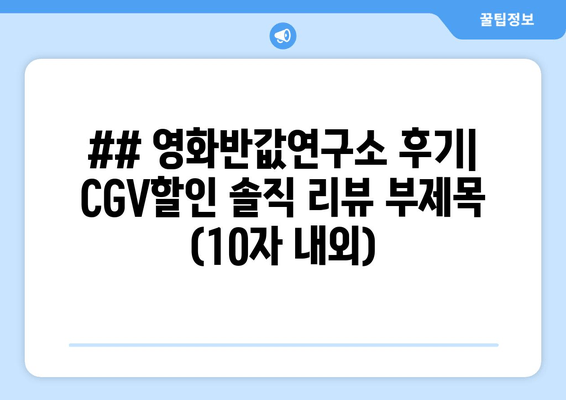 ## 영화반값연구소 후기| CGV할인 솔직 리뷰 부제목 (10자 내외)