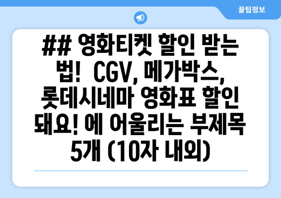 ## 영화티켓 할인 받는 법!  CGV, 메가박스, 롯데시네마 영화표 할인 돼요! 에 어울리는 부제목 5개 (10자 내외)