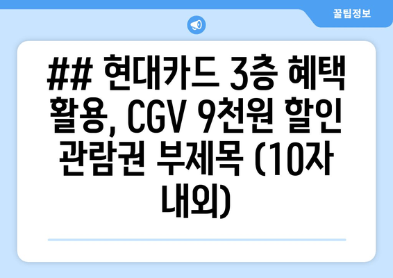 ## 현대카드 3층 혜택 활용, CGV 9천원 할인 관람권 부제목 (10자 내외)