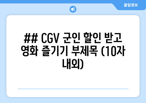 ## CGV 군인 할인 받고 영화 즐기기 부제목 (10자 내외)