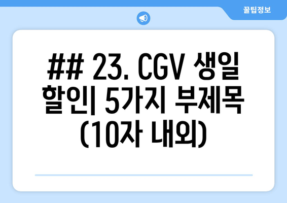 ## 23. CGV 생일 할인| 5가지 부제목 (10자 내외)