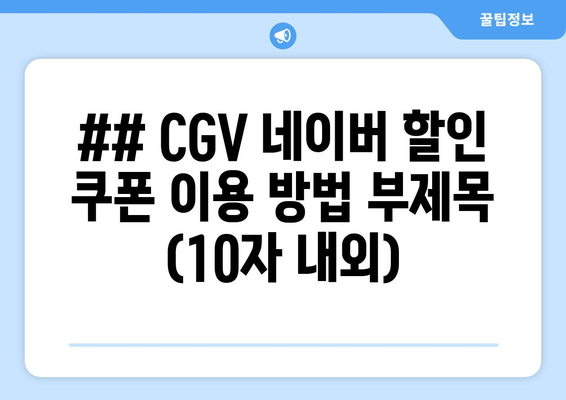 ## CGV 네이버 할인 쿠폰 이용 방법 부제목 (10자 내외)