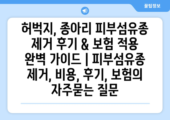 허벅지, 종아리 피부섬유종 제거 후기 & 보험 적용 완벽 가이드 | 피부섬유종 제거, 비용, 후기, 보험