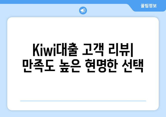 Kiwi대출 고객 리뷰| 만족도 높은 현명한 선택