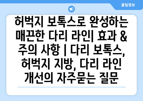 허벅지 보톡스로 완성하는 매끈한 다리 라인| 효과 & 주의 사항 | 다리 보톡스, 허벅지 지방, 다리 라인 개선