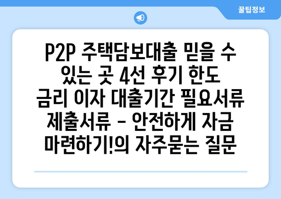 P2P 주택담보대출 믿을 수 있는 곳 4선 후기 한도 금리 이자 대출기간 필요서류 제출서류 - 안전하게 자금 마련하기!