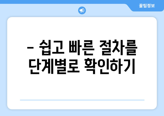 - 쉽고 빠른 절차를 단계별로 확인하기