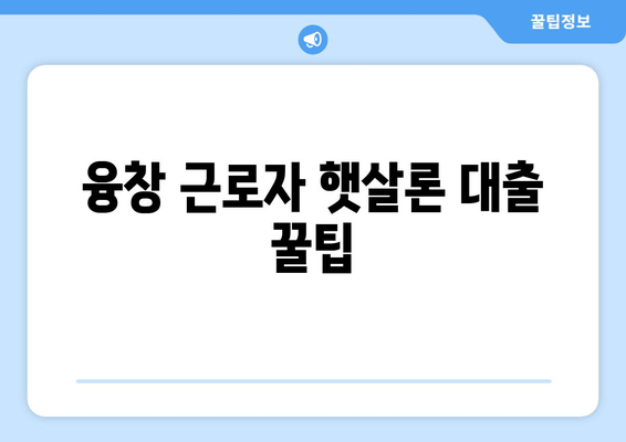 융창 근로자 햇살론 대출 꿀팁