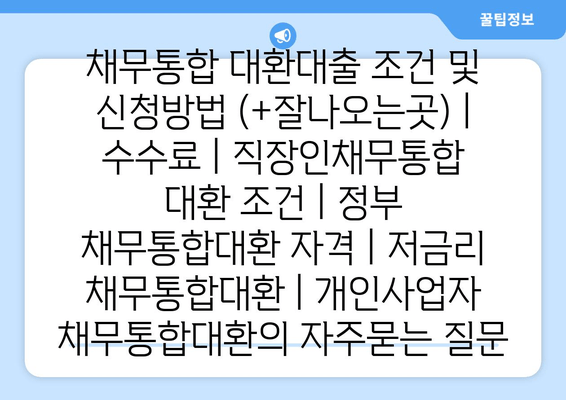 채무통합 대환대출 조건 및 신청방법 (+잘나오는곳) | 수수료 | 직장인채무통합 대환 조건 | 정부 채무통합대환 자격 | 저금리 채무통합대환 | 개인사업자 채무통합대환