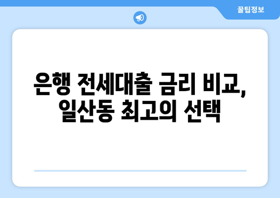 은행 전세대출 금리 비교, 일산동 최고의 선택