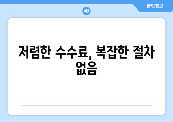 저렴한 수수료, 복잡한 절차 없음