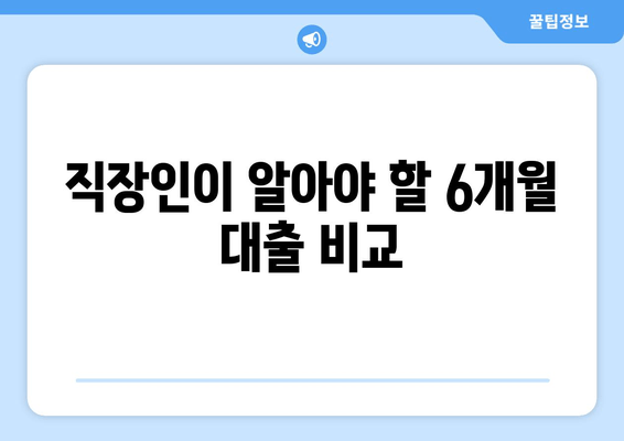 직장인이 알아야 할 6개월 대출 비교