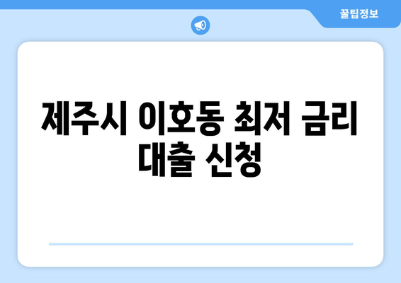 제주시 이호동 최저 금리 대출 신청