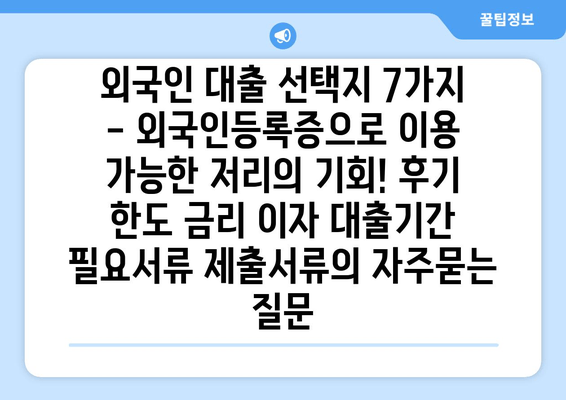 외국인 대출 선택지 7가지 - 외국인등록증으로 이용 가능한 저리의 기회! 후기 한도 금리 이자 대출기간 필요서류 제출서류