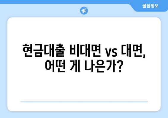 현금대출 비대면 vs 대면, 어떤 게 나은가?