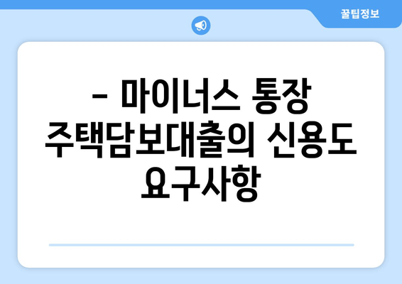 - 마이너스 통장 주택담보대출의 신용도 요구사항